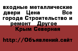  входные металлические двери › Цена ­ 5 360 - Все города Строительство и ремонт » Другое   . Крым,Северная